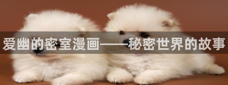 天堂漫画入口：爱幽的密室漫画——秘密世界的故事