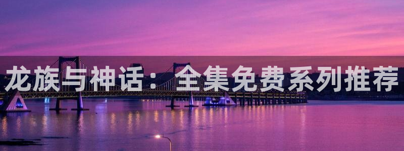 天堂漫画免费入口怎么下载安装：龙族与神话：全集免费系列推荐